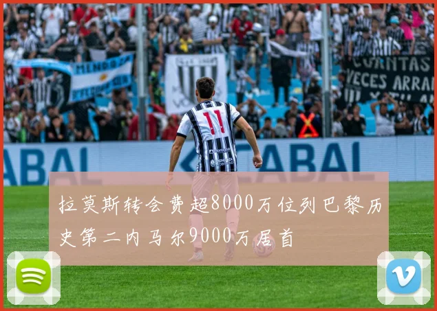 拉莫斯转会费超8000万位列巴黎历史第二内马尔9000万居首
