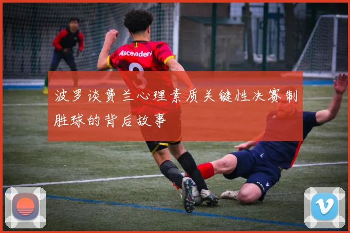 波罗谈费兰心理素质关键性决赛制胜球的背后故事