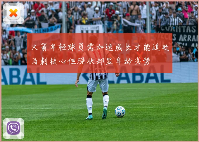 火箭年轻球员需加速成长才能追赶马刺核心但现状却显年龄劣势