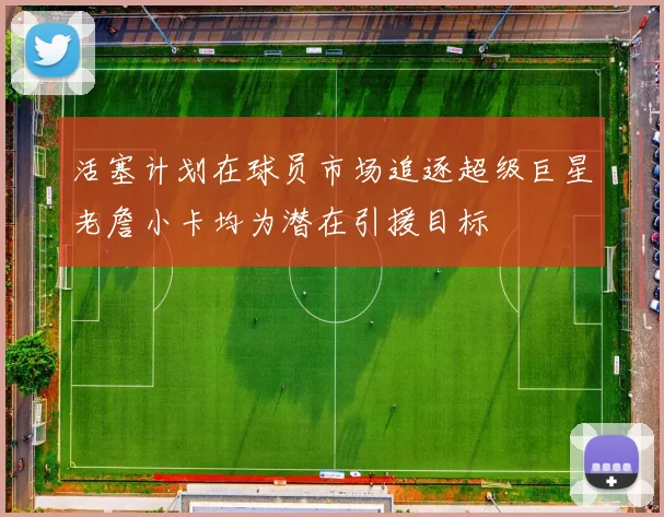 活塞计划在球员市场追逐超级巨星老詹小卡均为潜在引援目标