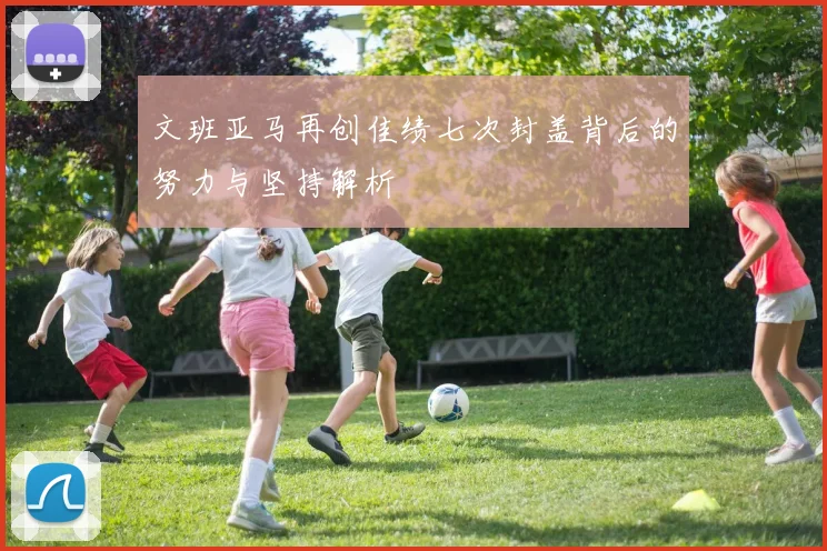 文班亚马再创佳绩七次封盖背后的努力与坚持解析