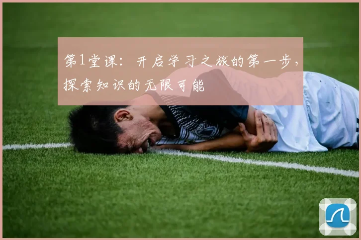 第1堂课：开启学习之旅的第一步，探索知识的无限可能