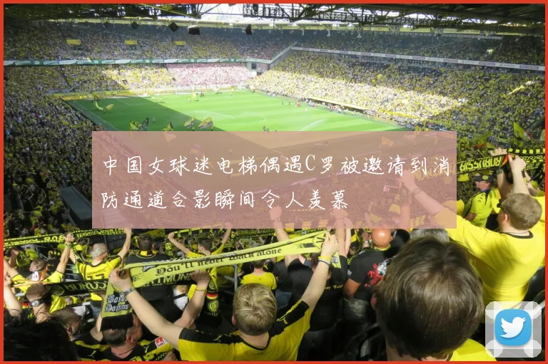 中国女球迷电梯偶遇C罗被邀请到消防通道合影瞬间令人羡慕