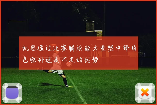 凯恩通过比赛解读能力重塑中锋角色弥补速度不足的优势