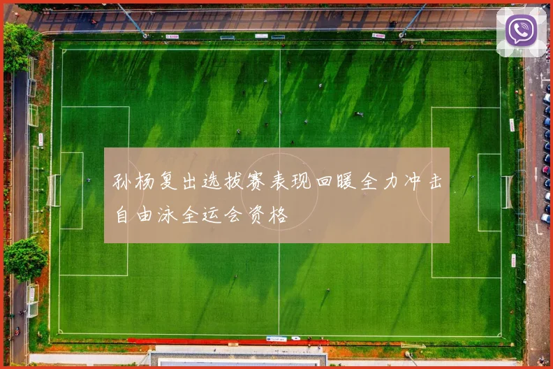 孙杨复出选拔赛表现回暖全力冲击自由泳全运会资格