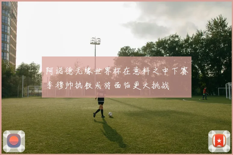 阿诺德无缘世界杯在意料之中下赛季穆帅执教或将面临更大挑战