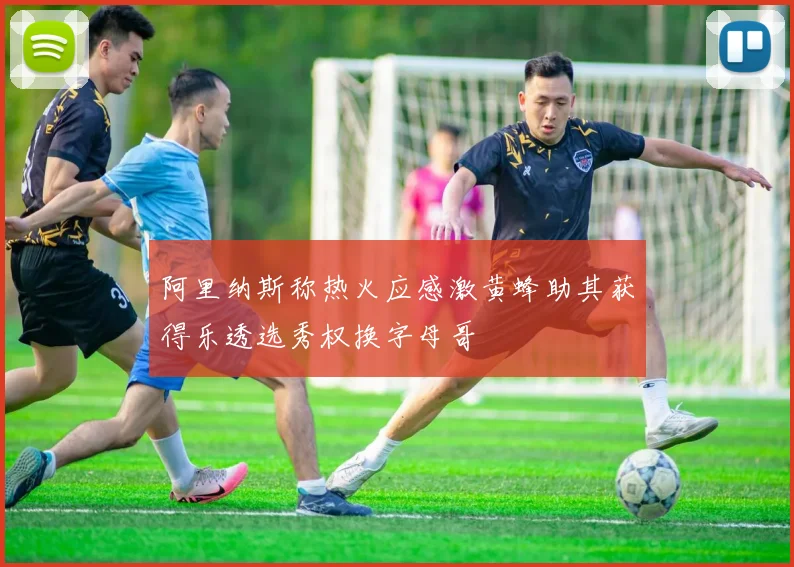 阿里纳斯称热火应感激黄蜂助其获得乐透选秀权换字母哥