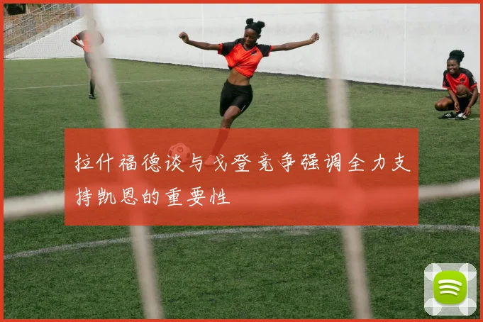 拉什福德谈与戈登竞争强调全力支持凯恩的重要性