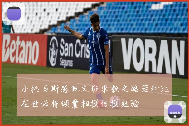 小托马斯感慨文班求教之路若科比在世必将倾囊相授传授经验