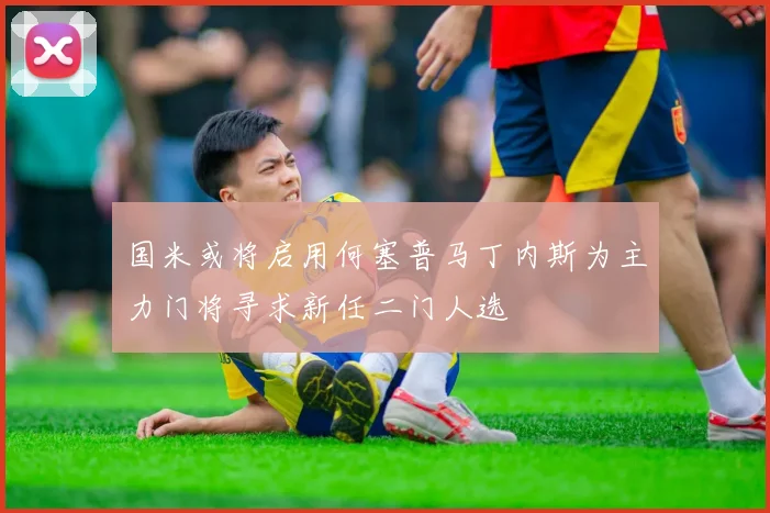 国米或将启用何塞普马丁内斯为主力门将寻求新任二门人选