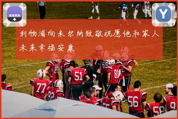 利物浦向米尔纳致敬祝愿他和家人未来幸福安康