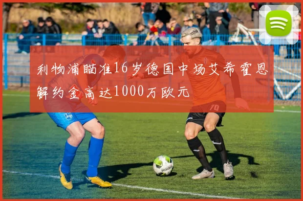 利物浦瞄准16岁德国中场艾希霍恩解约金高达1000万欧元