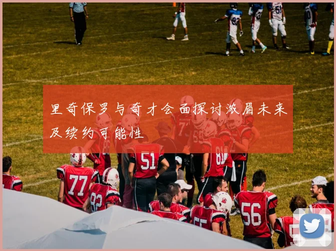 里奇保罗与奇才会面探讨浓眉未来及续约可能性
