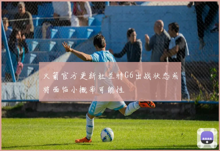 火箭官方更新杜兰特G6出战状态或将面临小概率可能性